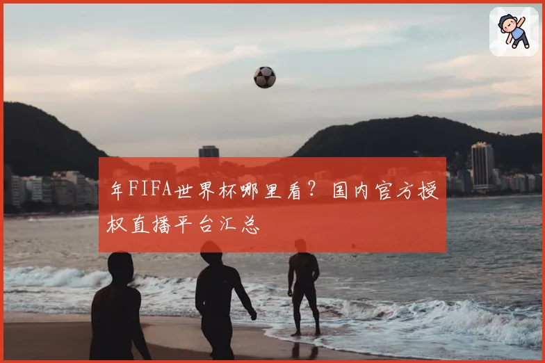 年FIFA世界杯哪里看？国内官方授权直播平台汇总