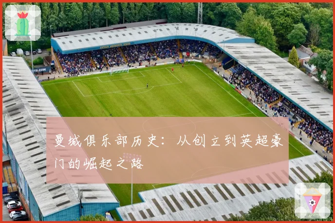 曼城俱乐部历史：从创立到英超豪门的崛起之路