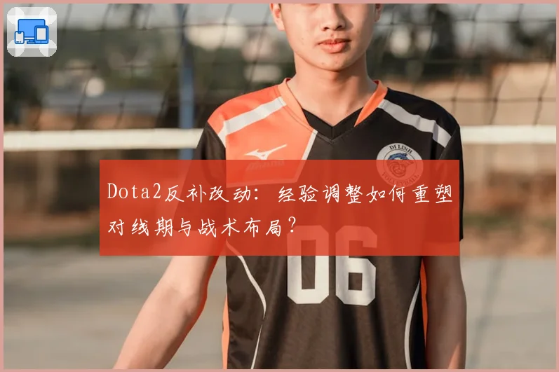 Dota2反补改动:经验调整如何重塑对线期与战术布局?