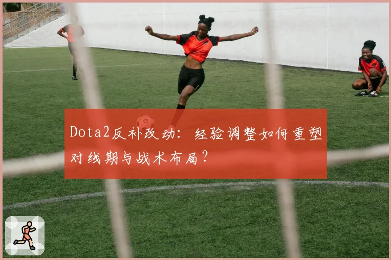 Dota2反补改动：经验调整如何重塑对线期与战术布局？